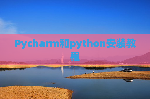 Pycharm和python安装教程 Pycharm和python安装教程